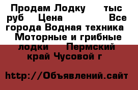 Продам Лодку 300 тыс.руб. › Цена ­ 300 000 - Все города Водная техника » Моторные и грибные лодки   . Пермский край,Чусовой г.